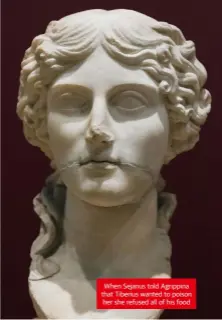  ??  ?? When Sejanus told Agrippina that Tiberius wanted to poison her she refused all of his food