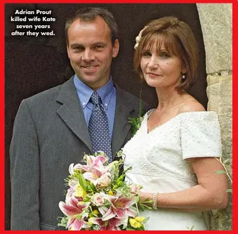  ?? ?? Adrian Prout killed wife Kate seven years after they wed.