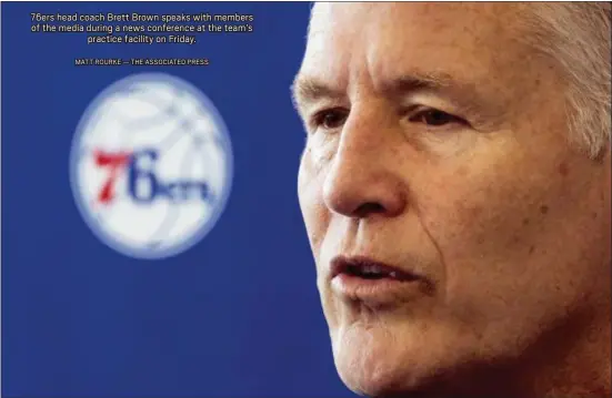  ?? MATT ROURKE — THE ASSOCIATED PRESS ?? 76ers head coach Brett Brown speaks with members of the media during a news conference at the team’s practice facility on Friday.