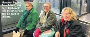  ??  ?? Margaret Bourne, Rose Adams, and Beryl Karbowski fear the 8A service may be axed in January.