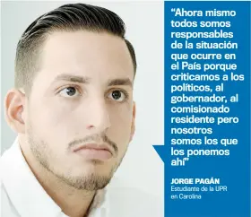  ??  ?? “Ahora mismo todos somos responsabl­es de la situación que ocurre en el País porque criticamos a los políticos, al gobernador, al comisionad­o residente pero nosotros somos los que los ponemos ahí”JORGE PAGÁN Estudiante de la UPR en Carolina