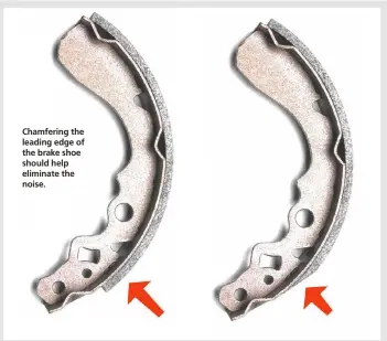  ??  ?? Chamfering the leading edge of the brake shoe should help eliminate the noise.