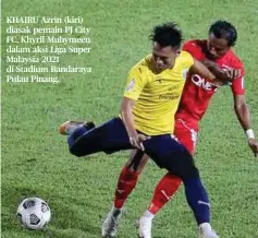  ?? ?? KHAIRU Azrin (kiri) diasak pemain PJ City FC, Khyril Muhymeen dalam aksi Liga Super Malaysia 2021 di Stadium Bandaraya Pulau Pinang.
