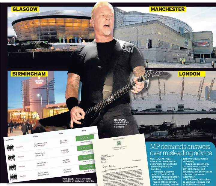  ??  ?? FOR SALE Tickets were still available on Seatwave yesterday HARDLINE James Hetfield and Metallica hate touts GLASGOW BIRMINGHAM MANCHESTER LONDON