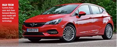  ??  ?? OLD TECH Current Astra uses tech from General Motors; new model will embrace PSA technology