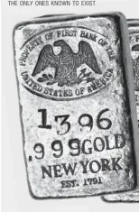  ??  ?? NEVER BEFORE SEEN: THESE FIRST BANK OF THE UNITED STATES OF AMERICA JUMBO GOLD BARS ARE THE ONLY ONES KNOWN TO EXIST