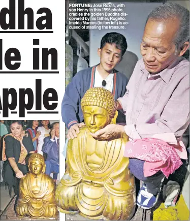  ??  ?? FORTUNE: Jose Roxas, with son Henry in this 1996 photo, cradles the golden Buddha discovered by his father, Rogelio. Imelda Marcos (below left) is accused of stealing the treasure.