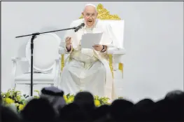  ?? Alessandra Tarantino The Associated Press ?? Pope Francis delivers his speech Saturday during a meeting with the youth at Sacred Heart School in Manama, Bahrain.