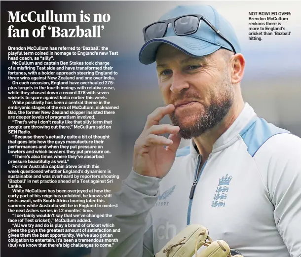  ?? ?? NOT BOWLED OVER: Brendon McCullum reckons there is more to England’s cricket than ‘Bazball’ hitting.