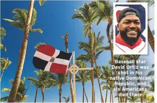  ??  ?? Baseball star David Ortiz was
shot in his native Dominican Republic, and six Americans
died there