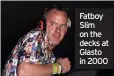  ?? ?? Fatboy Slim on the decks at Glasto in 2000