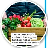  ?? ?? There’s no scientific evidence that organic fertiliser makes vegetables taste better