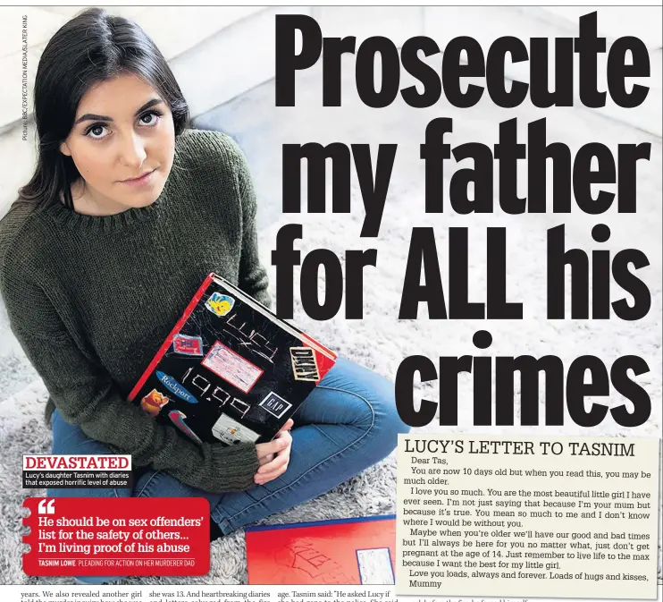  ??  ?? Lucy’s daughter Tasnim with diaries that exposed horrific level of abuse
He should be on sex offenders’ list for the safety of others... I’m living proof of his abuse TASNIM LOWE PLEADING FOR ACTION ON HER MURDERER DAD