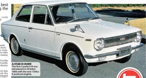  ??  ?? A STAR IS BORN The first Corolla E10 was introduced in October 1966 with the new 1100cc K pushrod engine.