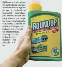  ??  ?? El glifosato es el principio activo del herbicida Roundup (nombre comercial registrado por la multinacio­nal Monsanto), desarrolla­do para eliminar las malas hierbas y arbustos que compiten con los cultivos agrícolas o las plantas. La patente expiró en...