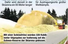  ??  ?? Mit einer Schneefräs­e wurden 320 Kubikmeter Sägespäne zur Isolierung auf die Schnee-Reserve der Skiarena geblasen.