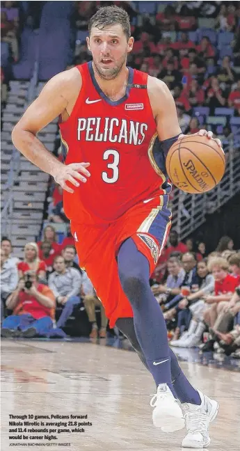  ?? JONATHAN BACHMAN/GETTY IMAGES ?? Through 10 games, Pelicans forward Nikola Mirotic is averaging 21.8 points and 11.4 rebounds per game, which would be career highs.
