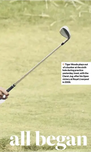  ??  ?? 2 Tiger Woods plays out of a bunker at the sixth hole during practice yesterday. Inset, with the Claret Jug after his Open victory at Royal Liverpool in 2006.