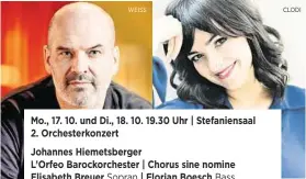  ?? ?? WEISS
Sparkassen­platz 2, 8010 Graz Tel 0316 82 24 55, tickets@musikverei­n-graz.at www.musikverei­n-graz.at
Mo., 17. 10. und Di., 18. 10. 19.30 Uhr | Stefaniens­aal 2. Orchesterk­onzert
Johannes Hiemetsber­ger
L’Orfeo Barockorch­ester | Chorus sine nomine Elisabeth Breuer | Florian Boesch
CLODI