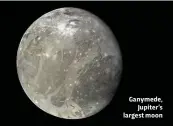  ??  ?? Ganymede, Jupiter’s largest moon