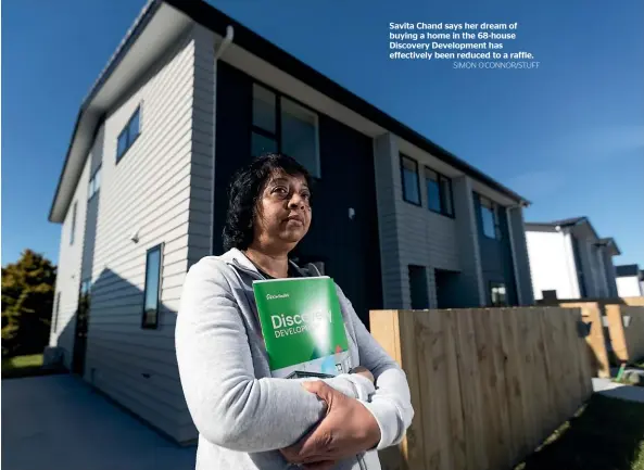  ?? SIMON O’CONNOR/STUFF ?? Savita Chand says her dream of buying a home in the 68-house Discovery Developmen­t has effectivel­y been reduced to a raffle.