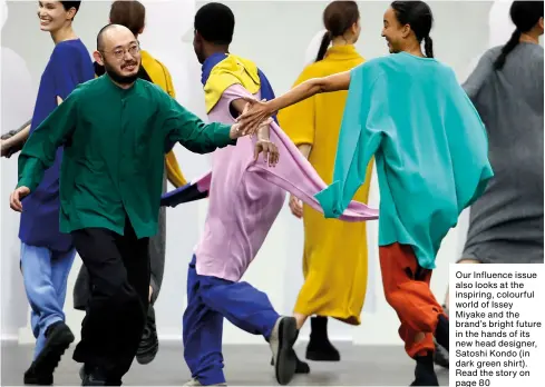  ??  ?? Our Influence issue also looks at the inspiring, colourful world of Issey Miyake and the brand’s bright future in the hands of its new head designer, Satoshi Kondo (in dark green shirt). Read the story on page 80