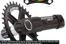  ??  ?? >El Rotor 2InPower es uno de los potencióme­tros más visto en Mountain Bike, y el que utilizan infinidad de Pros de MTB, por algo será.