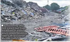  ??  ?? ● Porthmadog Skip Hire’s yard had huge stockpiles of waste which posed potential risks. Left, co-owner Michael Gaffey