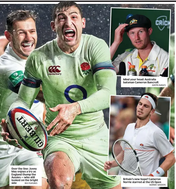  ?? REX FEATURES AAP/PA IMAGES MURRAY SANDERS ?? Over the line: Jonny May enjoys a try as England thump the Aussies — who still looked on the bright side Mind your head: Australia batsman Cameron Bancroft Britain’s new hope? Cameron Norrie starred at the US Open