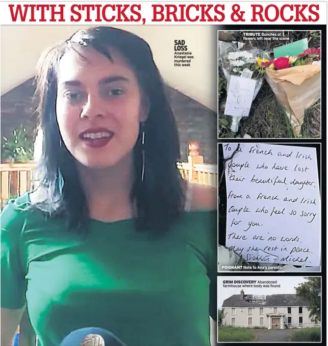  ??  ?? SAD LOSS Anastasia Kriegel was murdered this week TRIBUTE Bunches of flowers left near the scene POIGNANT Note to Ana’s parents
GRIM DISCOVERY Abandoned farmhouse where body was found