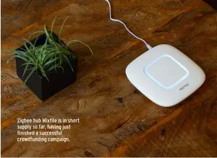  ??  ?? Zigbee hub Mixtile is in short supply so far, having just finished a successful crowdfundi­ng campaign.