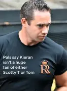  ??  ?? Pals say Kieran isn’t a huge fan of either Scotty T or Tom