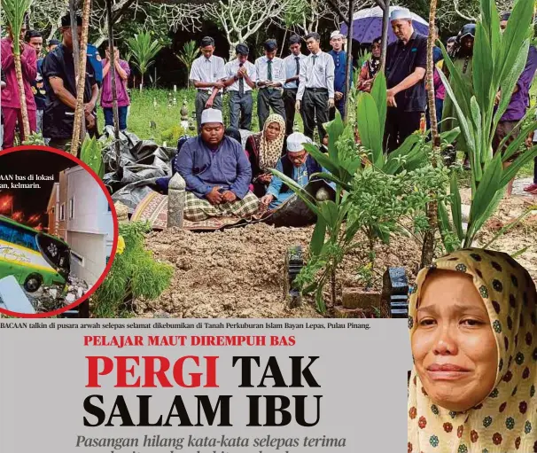  ??  ?? KEADAAN bas di lokasi kejadian, kelmarin.
BACAAN talkin di pusara arwah selepas selamat dikebumika­n di Tanah Perkuburan Islam Bayan Lepas, Pulau Pinang.
SITI Hajar