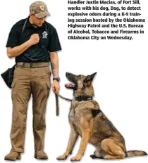  ??  ?? Handler Justin Macias, of Fort Sill, works with his dog, Dag, to detect explosive odors during a K-9 training session hosted by the Oklahoma Highway Patrol and the U.S. Bureau of Alcohol, Tobacco and Firearms in Oklahoma City on Wednesday.