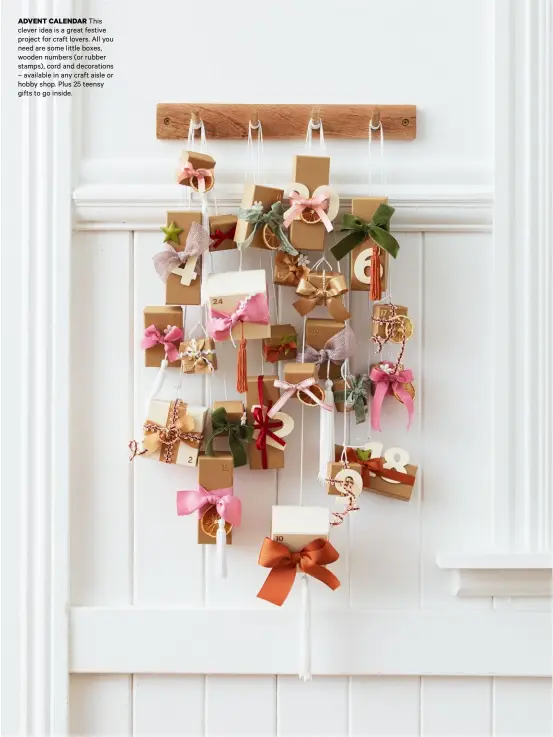  ??  ?? ADVENT CALENDAR This clever idea is a great festive project for craft lovers. All you need are some little boxes, wooden numbers (or rubber stamps), cord and decoration­s – available in any craft aisle or hobby shop. Plus 25 teensy gifts to go inside.