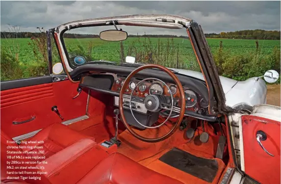  ??  ?? From top: big wheel with chrome horn ring shows Stateside influence; 260 V8 of Mk1s was replaced by 289cu in version for the Mk2; on steel wheels, it’s hard to tell from an Alpine; discreet Tiger badging