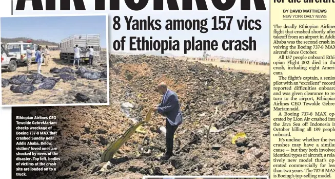  ??  ?? Ethiopian Airlines CEO Tewolde GebreMaria­m checks wreckage of Boeing 737-8 MAX that crashed Sunday near Addis Ababa. Below, victims’ loved ones are shocked by news of the disaster. Top left, bodies of victims at the crash site are loaded on to a truck.