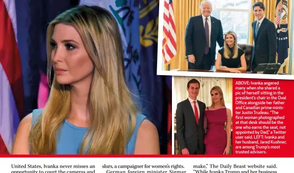  ??  ?? ABOVE: Ivanka angered many when she shared a pic of herself sitting in the president’s chair in the Oval Office alongside her father and Canadian prime minister Justin Trudeau. “The first woman photograph­ed at that desk should be the one who earns the...