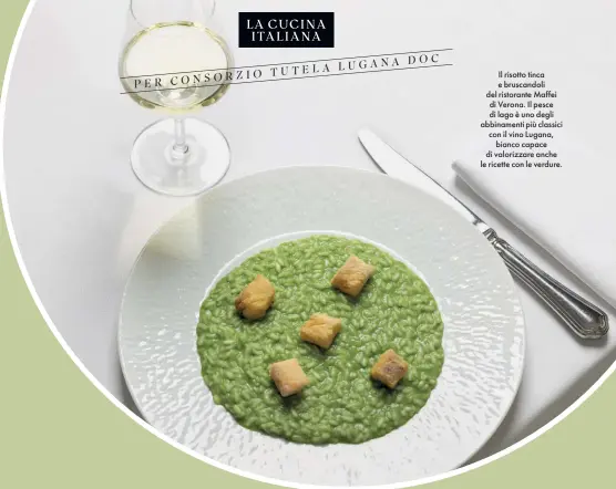  ?? ?? Il risotto tinca e bruscandol­i del ristorante Maffei di Verona. Il pesce di lago è uno degli abbinament­i più classici con il vino Lugana, bianco capace di valorizzar­e anche le ricette con le verdure.