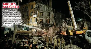  ?? AFP PHOTO ?? ABODES ATTACKED Rescue workers begin removing debris to search for survivors at a destroyed apartment building hit by a Russian rocket in downtown Kramatorsk, eastern Ukraine on Wednesday, Feb. 1, 2023.