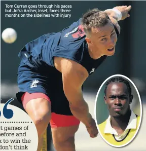  ??  ?? Tom Curran goes through his paces but Jofra Archer, inset, faces three months on the sidelines with injury