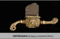  ??  ?? EMPUÑADURA­S de dagas y recipiente­s (dcha.).