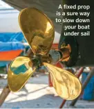  ??  ?? A fixed prop is a sure way to slow down your boat under sail