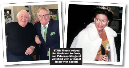  ??  ?? STAR: Jimmy helped Jim Davidson to fame, and Princess Margaret watched with a teapot filled with scotch
