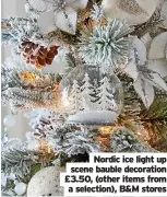  ?? ?? Nordic ice light up scene bauble decoration £3.50, (other items from a selection), B&M stores