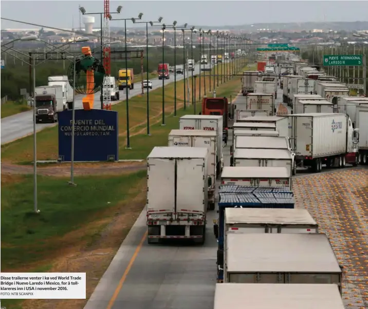  ?? FOTO: NTB SCANPIX ?? Disse trailerne venter i kø ved World Trade Bridge i Nuevo Laredo i Mexico, for å tollklarer­es inn i USA i november 2016.