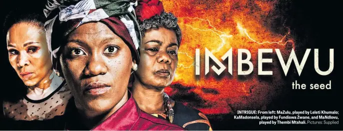  ?? Pictures: Supplied ?? INTRIGUE: From left: MaZulu, played by Leleti Khumalo; KaMadonsel­a, played by Fundiswa Zwane, and MaNdlovu, played by Thembi Mtshali.