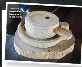  ??  ?? Table-top stone mills have grown in popularity