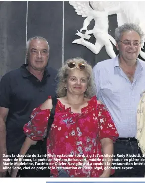  ??  ?? Dans la chapelle du Saint-Pilon restaurée (de d. à g.) : l’architecte Rudy Ricciotti, Suzane Arnaud, maire de Riboux, la poétesse Myriam Boisauvert, modèle de la statue en plâtre de l’élévation de Marie-Madeleine, l’architecte Olivier Naviglio qui a...