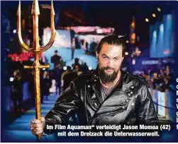  ?? ?? Im Film Aquaman“verteidigt Jason Momoa (42) mit dem Dreizack die Unterwasse­rwelt.